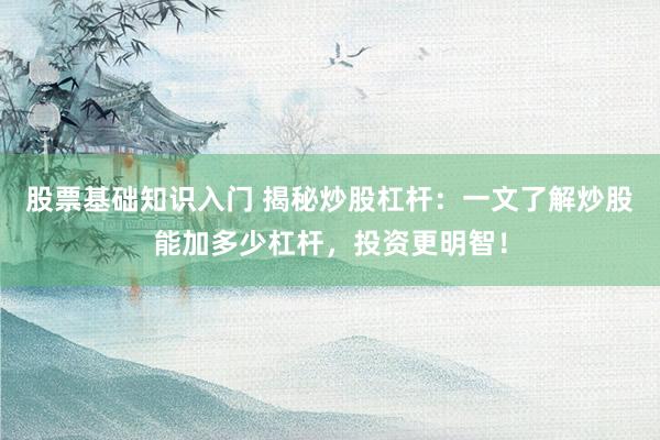股票基礎知識入門 揭秘炒股杠桿：一文了解炒股能加多少杠桿，投資更明智！