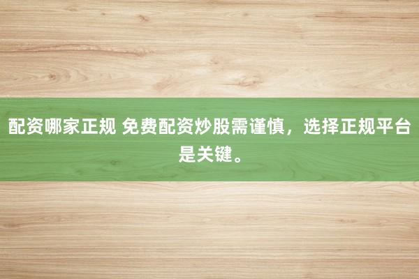 配資哪家正規 免費配資炒股需謹慎，選擇正規平臺是關鍵。