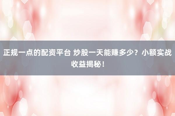 正規一點的配資平臺 炒股一天能賺多少？小額實戰收益揭秘！