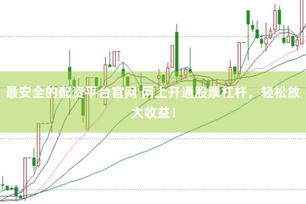 最安全的配資平臺官網 網上開通股票杠桿，輕松放大收益！