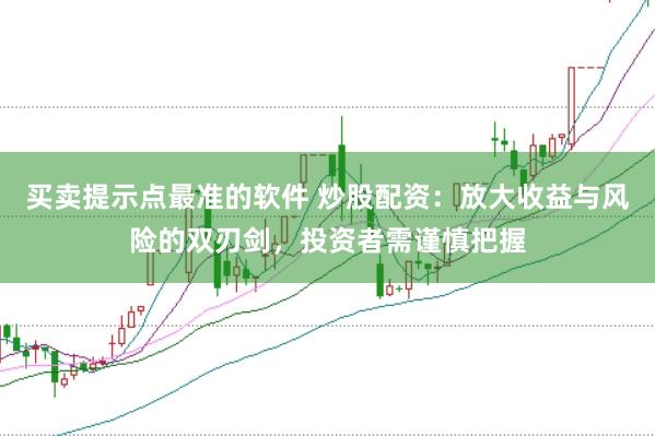 買賣提示點最準的軟件 炒股配資：放大收益與風(fēng)險的雙刃劍，投資者需謹慎把握