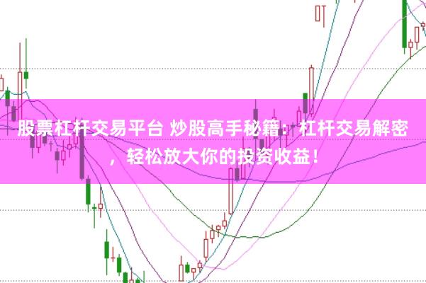 股票杠桿交易平臺 炒股高手秘籍：杠桿交易解密，輕松放大你的投資收益！