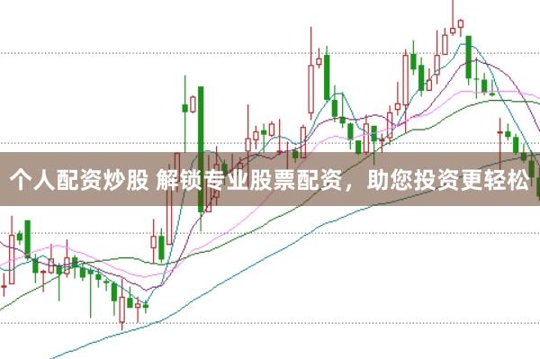 個人配資炒股 解鎖專業(yè)股票配資，助您投資更輕松