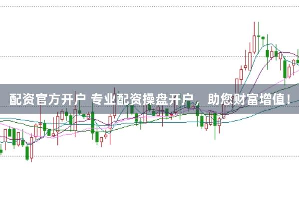配資官方開戶 專業配資操盤開戶，助您財富增值！