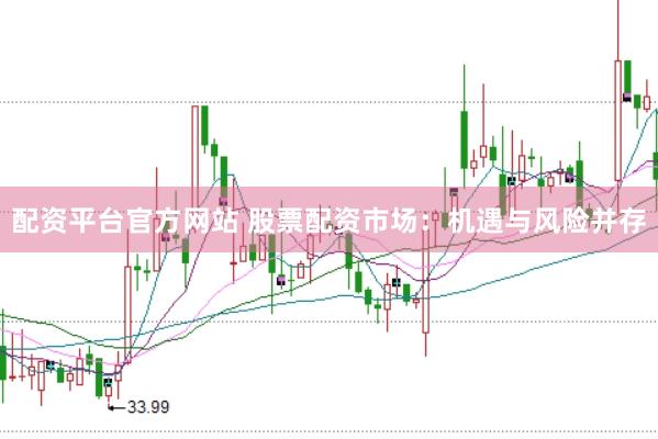 配資平臺官方網站 股票配資市場：機遇與風險并存