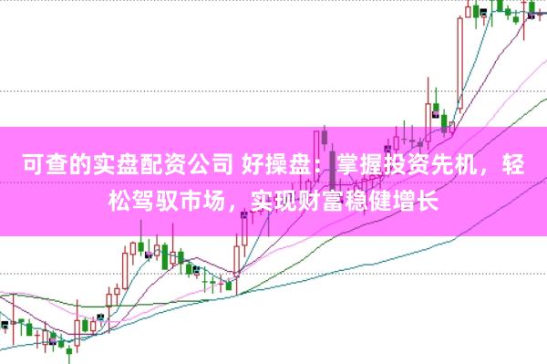 可查的實盤配資公司 好操盤：掌握投資先機，輕松駕馭市場，實現財富穩健增長
