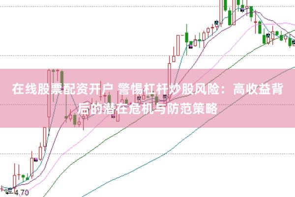 在線股票配資開戶 警惕杠桿炒股風(fēng)險(xiǎn)：高收益背后的潛在危機(jī)與防范策略
