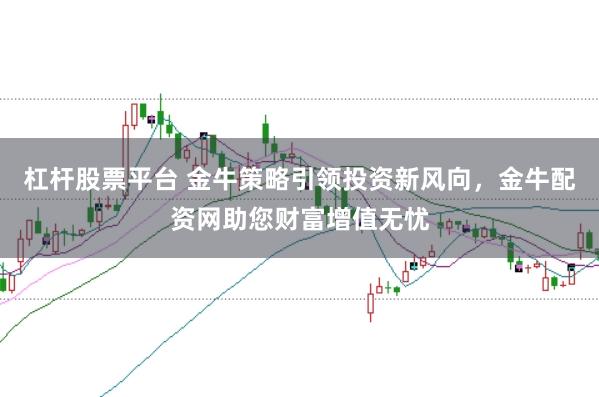 杠桿股票平臺(tái) 金牛策略引領(lǐng)投資新風(fēng)向，金牛配資網(wǎng)助您財(cái)富增值無(wú)憂