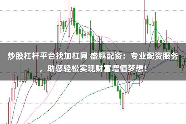 炒股杠桿平臺找加杠網(wǎng) 盛鵬配資：專業(yè)配資服務(wù)，助您輕松實現(xiàn)財富增值夢想！