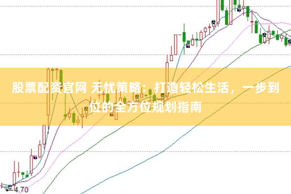 股票配資官網 無憂策略：打造輕松生活，一步到位的全方位規劃指南