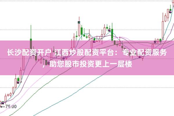 長(zhǎng)沙配資開戶 江西炒股配資平臺(tái)：專業(yè)配資服務(wù)，助您股市投資更上一層樓