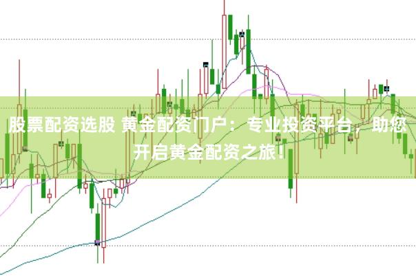 股票配資選股 黃金配資門戶：專業投資平臺，助您開啟黃金配資之旅！