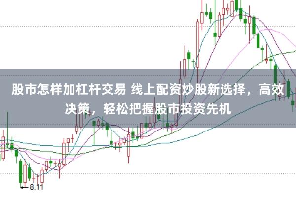 股市怎樣加杠桿交易 線上配資炒股新選擇，高效決策，輕松把握股市投資先機