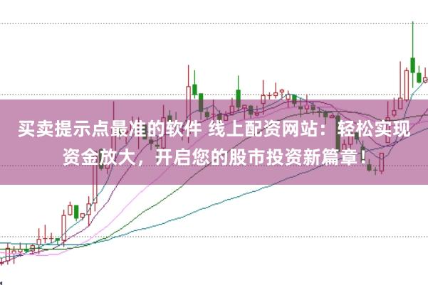 買賣提示點最準的軟件 線上配資網站：輕松實現資金放大，開啟您的股市投資新篇章！