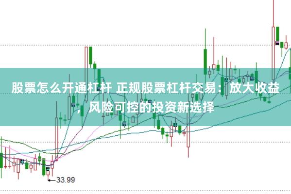 股票怎么開通杠桿 正規(guī)股票杠桿交易：放大收益，風(fēng)險(xiǎn)可控的投資新選擇