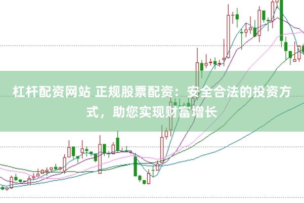 杠桿配資網站 正規股票配資：安全合法的投資方式，助您實現財富增長