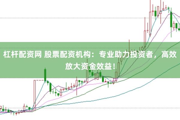杠桿配資網 股票配資機構：專業助力投資者，高效放大資金效益！
