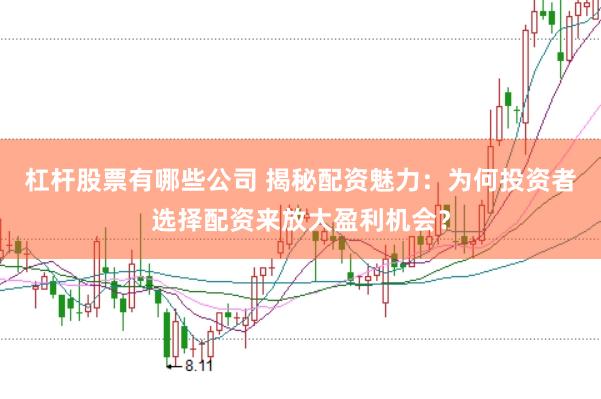 杠桿股票有哪些公司 揭秘配資魅力：為何投資者選擇配資來放大盈利機(jī)會？