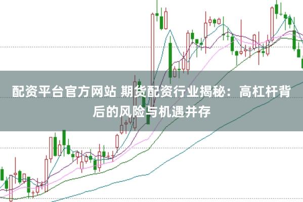 配資平臺官方網站 期貨配資行業揭秘：高杠桿背后的風險與機遇并存