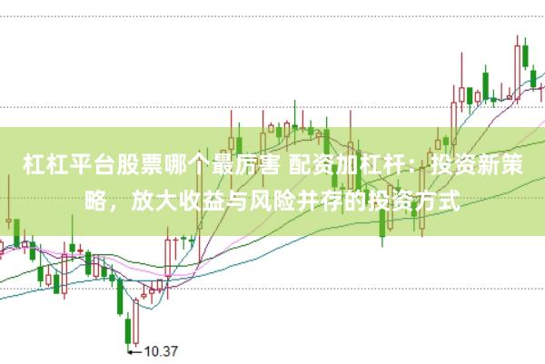杠杠平臺股票哪個最厲害 配資加杠桿：投資新策略，放大收益與風(fēng)險并存的投資方式
