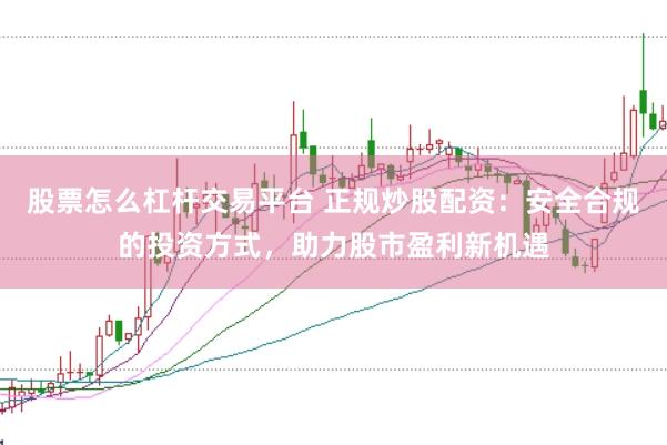 股票怎么杠桿交易平臺 正規(guī)炒股配資：安全合規(guī)的投資方式，助力股市盈利新機(jī)遇
