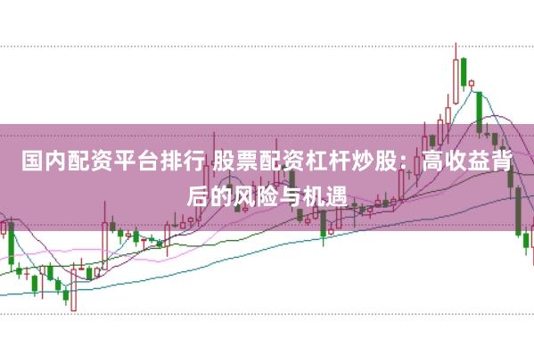 國內配資平臺排行 股票配資杠桿炒股：高收益背后的風險與機遇