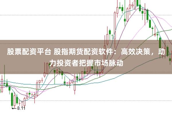 股票配資平臺 股指期貨配資軟件：高效決策，助力投資者把握市場脈動