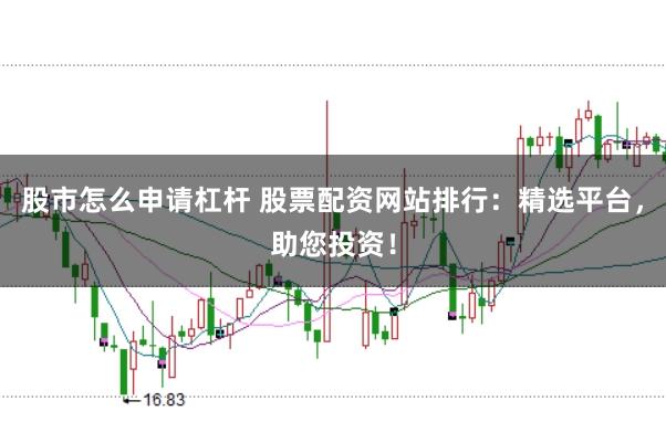 股市怎么申請杠桿 股票配資網站排行：精選平臺，助您投資！
