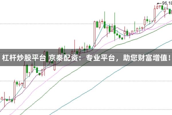 杠桿炒股平臺 京秦配資：專業平臺，助您財富增值！