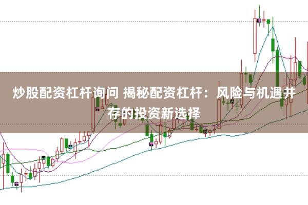 炒股配資杠桿詢問 揭秘配資杠桿：風(fēng)險與機(jī)遇并存的投資新選擇