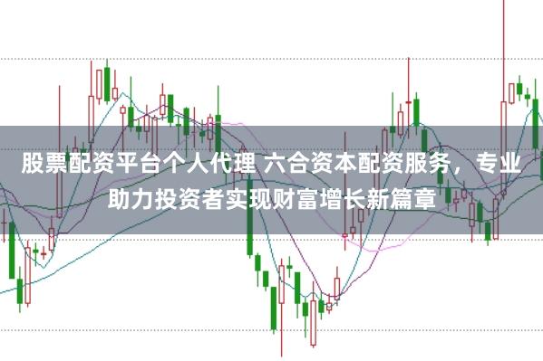 股票配資平臺個人代理 六合資本配資服務，專業助力投資者實現財富增長新篇章