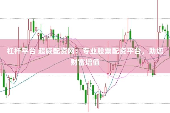 杠桿平臺 超威配資網：專業(yè)股票配資平臺，助您財富增值