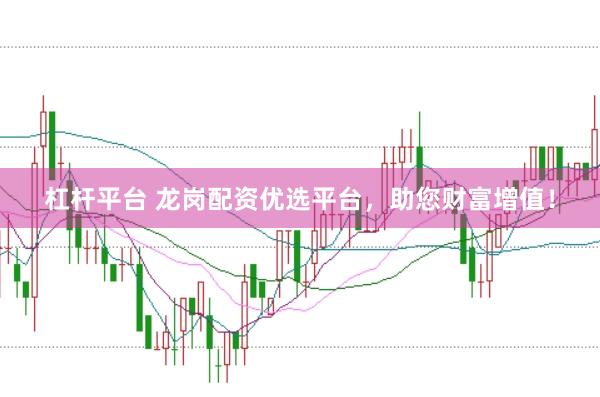 杠桿平臺 龍崗配資優(yōu)選平臺，助您財富增值！