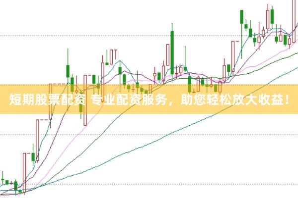 短期股票配資 專業配資服務，助您輕松放大收益！