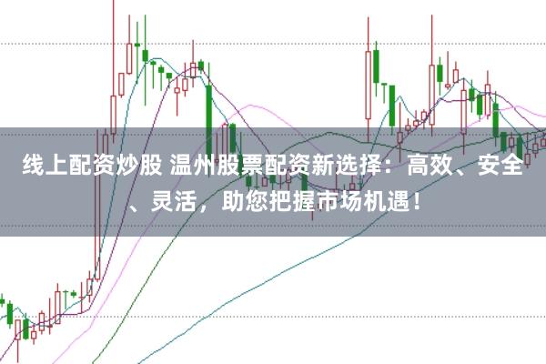 線上配資炒股 溫州股票配資新選擇：高效、安全、靈活，助您把握市場機遇！