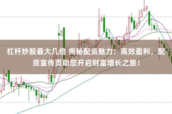 杠桿炒股最大幾倍 揭秘配資魅力：高效盈利，配資宣傳頁(yè)助您開(kāi)啟財(cái)富增長(zhǎng)之旅！