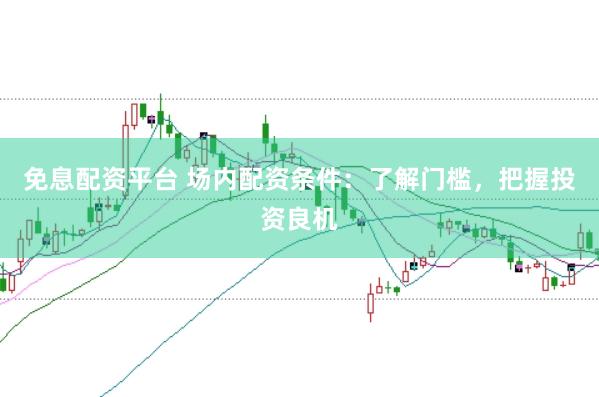 免息配資平臺 場內配資條件：了解門檻，把握投資良機