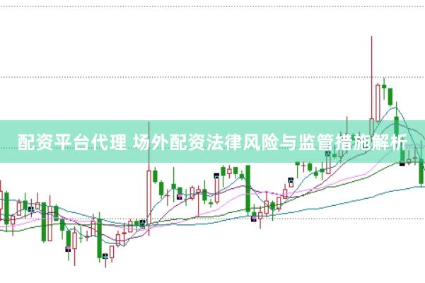 配資平臺代理 場外配資法律風險與監管措施解析