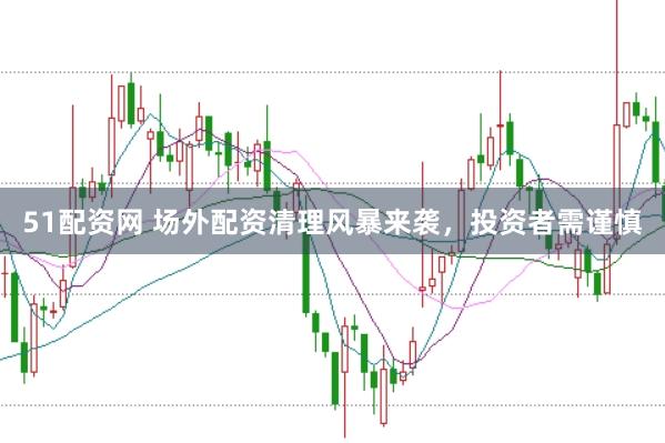 51配資網(wǎng) 場外配資清理風(fēng)暴來襲，投資者需謹(jǐn)慎