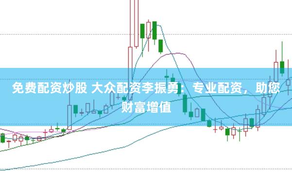 免費配資炒股 大眾配資李振勇：專業配資，助您財富增值