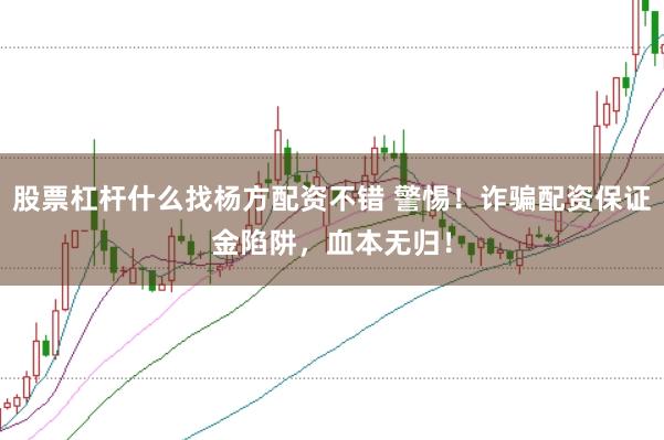 股票杠桿什么找楊方配資不錯 警惕！詐騙配資保證金陷阱，血本無歸！