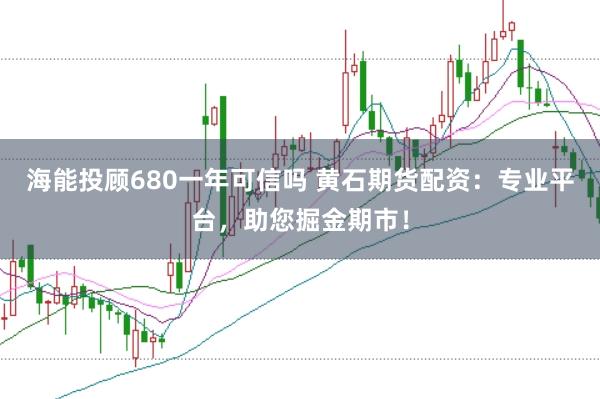 海能投顧680一年可信嗎 黃石期貨配資：專業平臺，助您掘金期市！