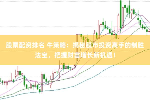 股票配資排名 牛策略：揭秘股市投資高手的制勝法寶，把握財(cái)富增長新機(jī)遇！