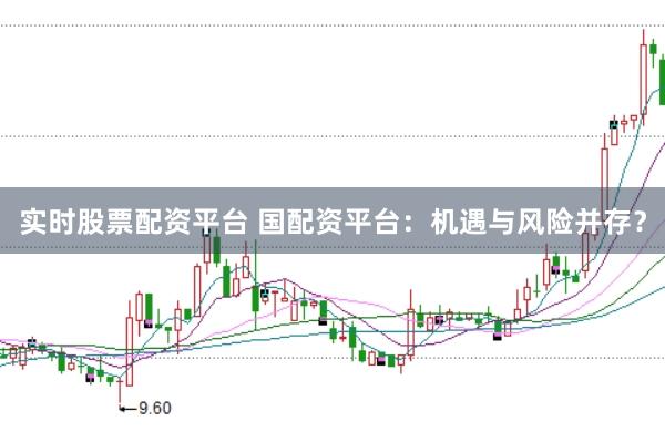 實時股票配資平臺 國配資平臺：機遇與風險并存？