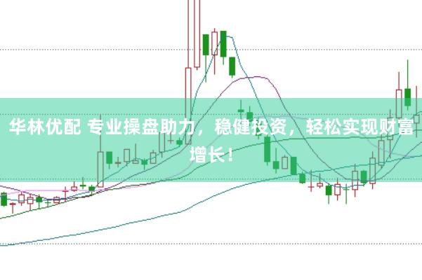 華林優配 專業操盤助力，穩健投資，輕松實現財富增長！