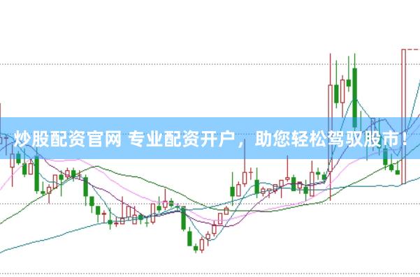 炒股配資官網(wǎng) 專業(yè)配資開戶，助您輕松駕馭股市！
