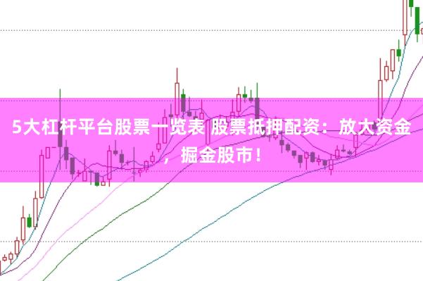 5大杠桿平臺股票一覽表 股票抵押配資：放大資金，掘金股市！