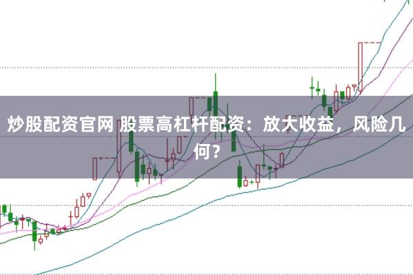 炒股配資官網(wǎng) 股票高杠桿配資：放大收益，風(fēng)險(xiǎn)幾何？