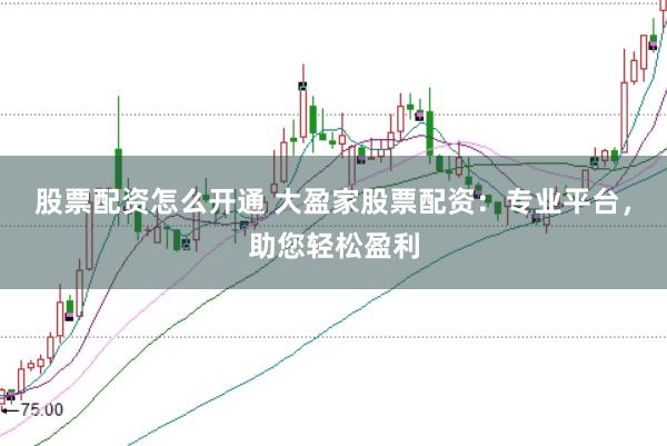 股票配資怎么開通 大盈家股票配資：專業(yè)平臺(tái)，助您輕松盈利