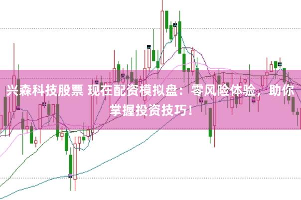 興森科技股票 現(xiàn)在配資模擬盤：零風(fēng)險(xiǎn)體驗(yàn)，助你掌握投資技巧！